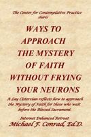 Ways to Approach the Mystery of Faith Without Frying Your Neurons: A Lay Cistercian reflects how to approach the Mystery of Faith for those who wait ... 1790104327 Book Cover