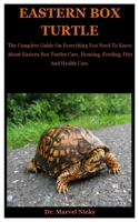Eastern Box Turtle: The Complete Guide On Everything You Need To Know About Eastern Box Turtles Care, Housing, Feeding, Diet And Health Care. B08FP7Q742 Book Cover