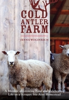 Cold Antler Farm: A Memoir of Growing Food and Celebrating Life on a Scrappy Six-Acre Homestead 1611801036 Book Cover
