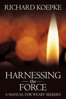 Harnessing the Force: A Manual for Weary Seekers 146344897X Book Cover
