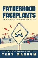 Fatherhood Faceplants: How to Get Back Up and Be the Dad Your Kids Need 057890831X Book Cover