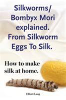 Silkworm/Bombyx Mori Explained. from Silkworm Eggs to Silk. How to Make Silk at Home. Raising Silkworms, the Mulberry Silkworm, Bombyx Mori, Where to Buy Silkworms All Included. 1910941433 Book Cover