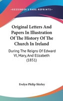 Original Letters and Papers in Illustration of the History of the Church in Ireland During the Reign 1017908850 Book Cover