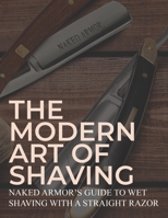 The Modern Art Of Shaving: Naked Armor's Guide To Wet Shaving With A Straight Razor 1695489845 Book Cover
