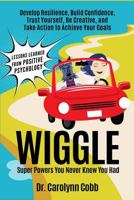 Wiggle: Super Powers You Never Knew You Had: Develop Resilience, Build Confidence, Trust Yourself, Be Creative, and Take Action to Achieve Your Goals (Lessons Learned From Positive Psychology Book 1) 1726748901 Book Cover