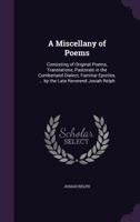 A Miscellany of Poems: Consisting of Original Poems, Translations, Pastorals in the Cumberland Dialect, Familiar Epistles, ... by the Late Reverend Josiah Relph 135886148X Book Cover