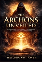The Archons Unveiled: Unlocking Forbidden Knowledge in Ancient Gnostic Texts B0GXLKNZ6K Book Cover