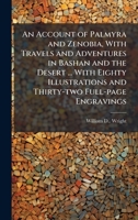 An Account of Palmyra and Zenobia, With Travels and Adventures in Bashan and the Desert ... With Eighty Illustrations and Thirty-two Full-page Engravings 102428185X Book Cover