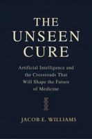 THE UNSEEN CURE: Artificial Intelligence and the Crossroads That Will Shape the Future of Medicine B0H4QMX5VL Book Cover
