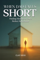 When Dad Falls Short: Finding Healing in God’s Perfect Fatherhood B0FJGFZFFF Book Cover
