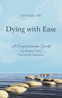 Dying with Ease: A Compassionate Guide for Making Wiser End of Life Decisions 1538141892 Book Cover