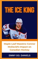 THE ICE KING: “Maple Leaf Maestro: Connor McDavid's Impact on Canadian Hockey” B0CRKH3YQ6 Book Cover
