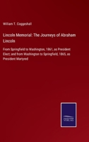 Lincoln Memorial: The Journeys of Abraham Lincoln: From Springfield to Washington, 1861, as President Elect; and from Washington to Springfield, 1865, as President Martyred 337508241X Book Cover