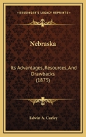 Nebraska: Its Advantages, Resources, And Drawbacks 1241339783 Book Cover