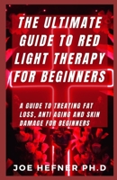 THE ULTIMATE GUIDE TO RED LIGHT THERAPY FOR BEGINNERS: A Guide To Treating Fat Loss, Anti Aging And Skin Damage For Beginners B091JVQ53T Book Cover