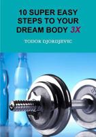 10 Super Easy Steps to Your Dream Body 3X 132983884X Book Cover