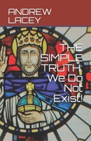 THE SIMPLE TRUTH: We Do Not Exist! B0962N5D23 Book Cover