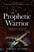 The Prophetic Warrior: Operating in Your True Prophetic Authority 076845171X Book Cover