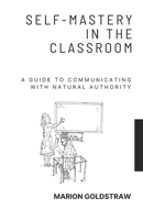 Self-Mastery in the Classroom: A Guide to Communicating with Natural Authority B0FPCV1CYP Book Cover