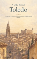 A Little Book of Toledo: A Collection of Golden Stone, Quiet Streets, Art and Castilian Memory B0HDM5T511 Book Cover