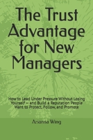 The Trust Advantage for New Managers: How to Lead Under Pressure Without Losing Yourself — and Build a Reputation People Want to Protect, Follow, and Promote B0GXPG2MCQ Book Cover