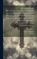 Auserlesene Betrachtungen Gezogen Aus Der Englischen Lehre Des Heiligen Thomae Von Aquin, Über Die Drei Wege Der Reinigung, Erleuchtung Und Vereinigung... 1021023957 Book Cover