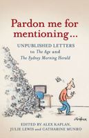 Pardon Me for Mentioning . . .: Unpublished letters from The Age and The Sydney Morning Herald 1742379435 Book Cover