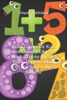 Brain Games for Kids with Colorful Objects: Work Activity Puzzles Book, Improve Math with 100 Smart Object Patterns: Brain Games for Kids with Colorful Objects: Work Activity Puzzles Book, Improve You B087349Q58 Book Cover