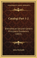 Catalogi Part 1-2: Bibliothecae Secundi Generis Principalis Dresdensis (1855) 1168032628 Book Cover