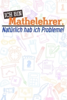 Ich bin Mathelehrer. Natrlich hab ich Probleme!: Lehrer-Kalender im DinA 5 Format fr Lehrerinnen und Lehrer Organizer Schuljahresplaner Notizen fr Pdagogen 1089184980 Book Cover