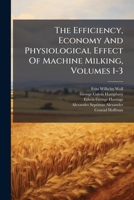 The Efficiency, Economy And Physiological Effect Of Machine Milking, Volumes 1-3... 1279925604 Book Cover