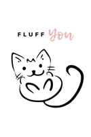 Fluff You: Notebook / Simple Blank Lined Writing Journal / Cat Owners / Animal Lovers / Pets / Cute / Kitten / Training Records / Goal Setting / Personal / Love / Kids / Workbook / Diary / Planner / L 1676092765 Book Cover