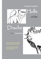 Frau Holle und der Drache von Lascaux: Die eiszeitliche Symbolik und Kultur des Homo sapiens im Licht der Rekonstruktion der eiszeitlichen Sprache des Homo sapiens 3754324993 Book Cover