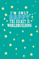 I m Only Happy The Secret Is Worldbuilding Notebook Lovers Gift: Lined Notebook / Journal Gift, 120 Pages, 6x9, Soft Cover, Matte Finish B083XX25Z9 Book Cover