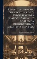 Republica literaria. Obra postuma de D. Diego Saavedra Fajardo, ... Sale a luz corregida diligentemènte segùn ùna còpia m.s. (Spanish Edition) 1023980940 Book Cover