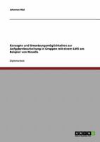 Die Aufgabenbearbeitung in Gruppen mit einem Learning Management System. Konzepte und Umsetzungsmöglichkeiten mit Moodle 3638881628 Book Cover