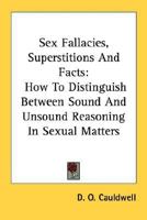 Sex Fallacies, Superstitions And Facts: How To Distinguish Between Sound And Unsound Reasoning In Sexual Matters 1432580728 Book Cover