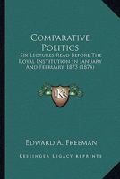Comparative Politics: Six Lectures Read Before The Royal Institution In January And February, 1873 1163920622 Book Cover
