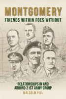 Montgomery: Friends Within, Foes Without: Relationships In and Around 21st Army Group 1912690535 Book Cover