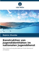 Konstruktion von Jugendidentitäten im nationalen Jugenddienst: Eine Untersuchung des National Youth Service of Zimbabwe 6203322253 Book Cover