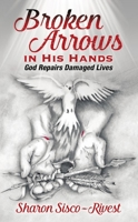 Broken Arrows In His Hands: God Repairs Damaged Lives 1949297292 Book Cover