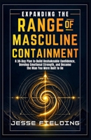 EXPANDING THE RANGE OF MASCULINE CONTAINMENT: A 30-Day Plan to Build Unshakeable Confidence, Develop Emotional Strength, and Become the Man You Were Built to Be B0GZ4MM8B5 Book Cover