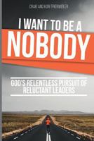 I Want To Be A Nobody: God's Relentless Pursuit of Reluctant Leaders 1943635196 Book Cover