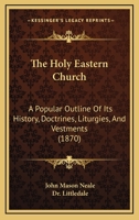 The Holy Eastern Church: A Popular Outline Of Its History, Doctrines, Liturgies, And Vestments 1147152462 Book Cover