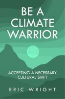 Be a Climate Warrior: Accepting a Necessary Cultural Shift 1644566788 Book Cover