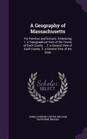 A Geography of Massachusetts: For Families and Schools. Embracing 1. a Topographical View of the Towns of Each County ... 2. a General View of Each County. 3. a General View of the State ... 1359112197 Book Cover