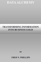 DATA ALCHEMY: TRANSFORMING INFORMATION INTO BUSINESS GOLD B0C6W4Y6LH Book Cover