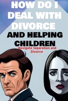 how do i deal with divorce and helping children Navigate Separation and Divorce: A Guide to Effective Communication Explaining Divorce to children B0C47TCCPM Book Cover