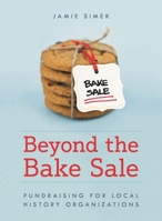 Beyond the Bake Sale: Fundraising for Local History Organizations 1538148781 Book Cover