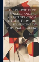 The Principles of Understanding an Introduction to Logic From the Standpoint of Personal Idealism 1020913029 Book Cover